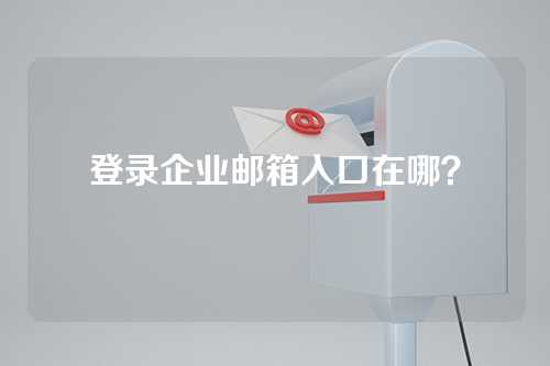 登录企业邮箱入口在哪？