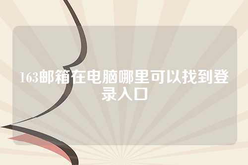 163邮箱在电脑哪里可以找到登录入口