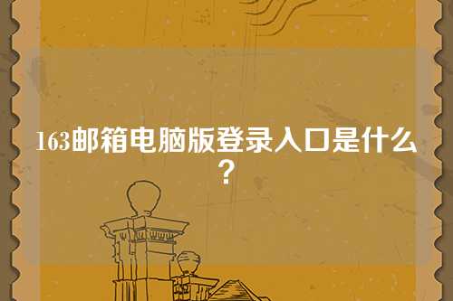 163邮箱电脑版登录入口是什么？