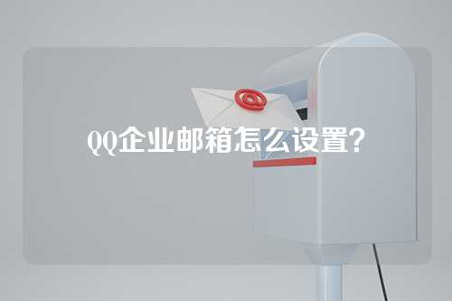 QQ企业邮箱怎么设置？