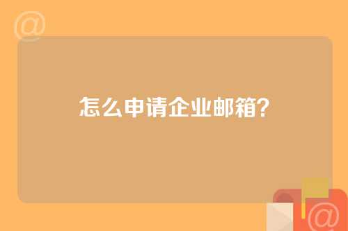 怎么申请企业邮箱？