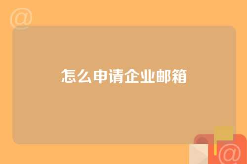 怎么申请企业邮箱