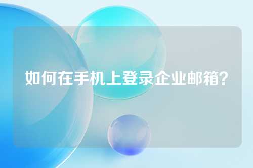 如何在手机上登录企业邮箱？