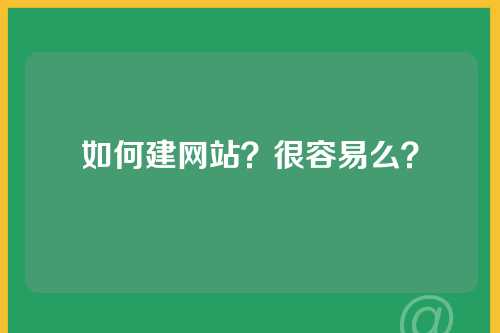 如何建网站？很容易么？