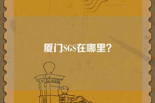 厦门SGS在哪里？