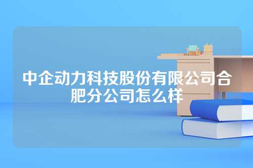 中企动力科技股份有限公司合肥分公司怎么样