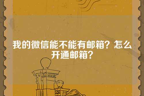 我的微信能不能有邮箱？怎么开通邮箱？