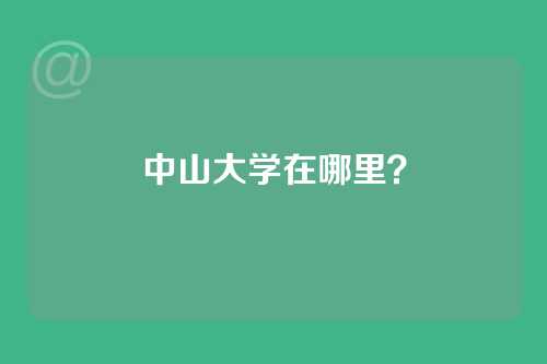 中山大学在哪里？