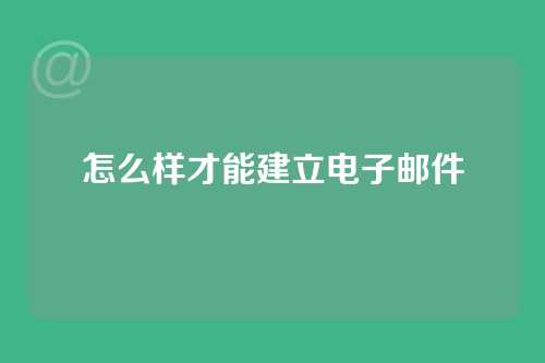 怎么样才能建立电子邮件