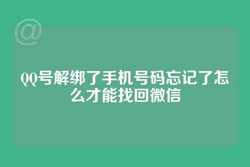 QQ号解绑了手机号码忘记了怎么才能找回微信
