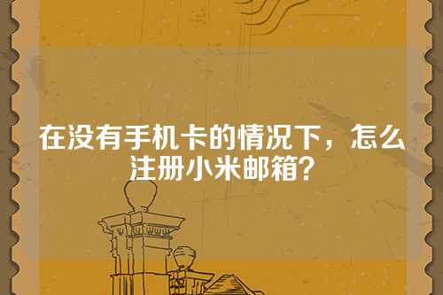 在没有手机卡的情况下，怎么注册小米邮箱？