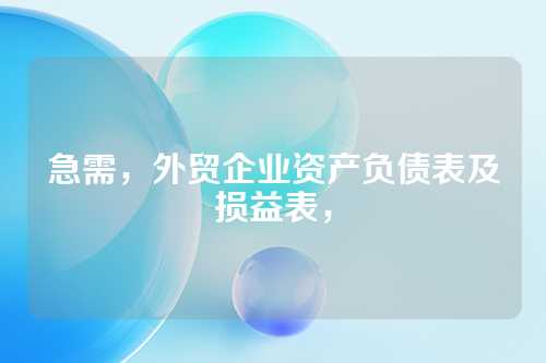 急需，外贸企业资产负债表及损益表，