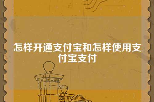 怎样开通支付宝和怎样使用支付宝支付