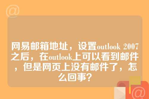 网易邮箱地址，设置outlook 2007之后，在outlook上可以看到邮件，但是网页上没有邮件了，怎么回事？