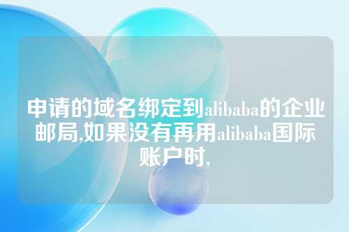 申请的域名绑定到alibaba的企业邮局,如果没有再用alibaba国际账户时,