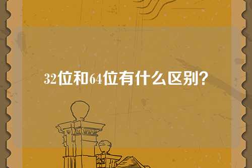 32位和64位有什么区别？