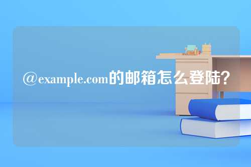 @example.com的邮箱怎么登陆？