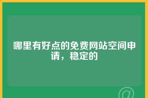 哪里有好点的免费网站空间申请，稳定的