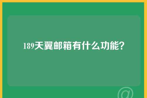 189天翼邮箱有什么功能？