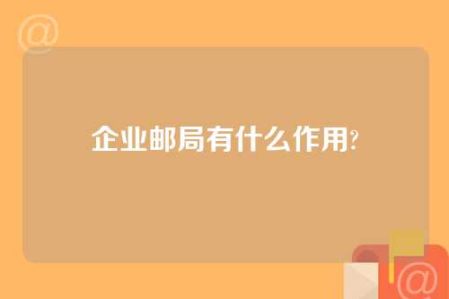 企业邮局有什么作用?