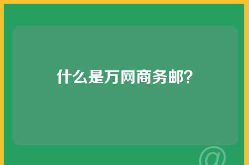 什么是万网商务邮？