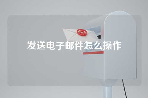 发送电子邮件怎么操作