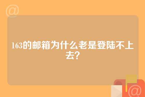 163的邮箱为什么老是登陆不上去？