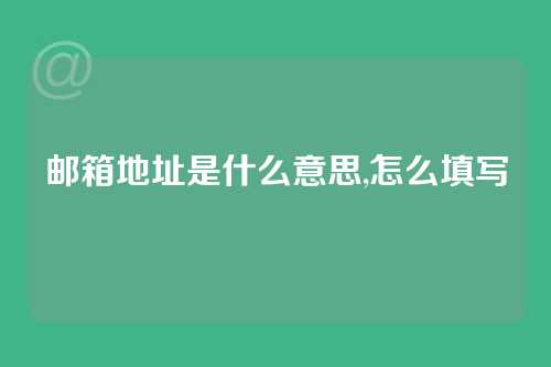 邮箱地址是什么意思,怎么填写