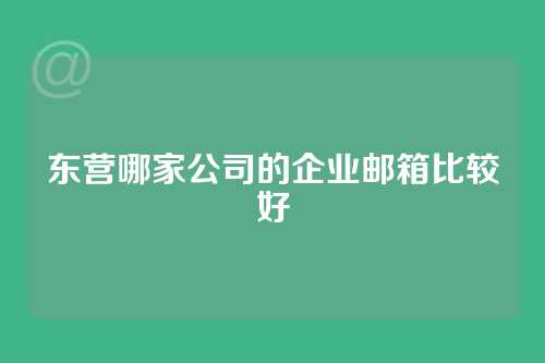 东营哪家公司的企业邮箱比较好