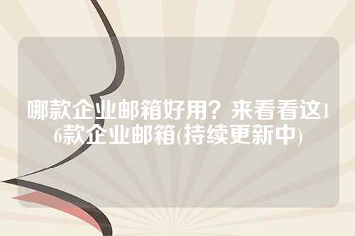 哪款企业邮箱好用？来看看这16款企业邮箱(持续更新中)