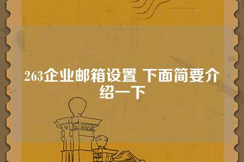 263企业邮箱设置 下面简要介绍一下