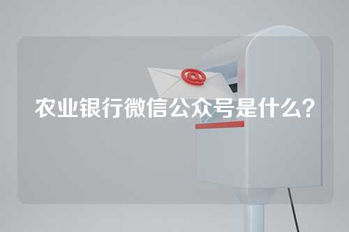 农业银行微信公众号是什么？