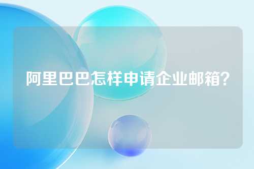 阿里巴巴怎样申请企业邮箱？