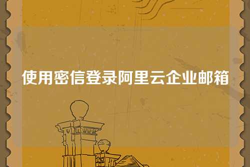 使用密信登录阿里云企业邮箱