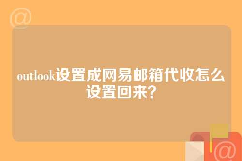 outlook设置成网易邮箱代收怎么设置回来？
