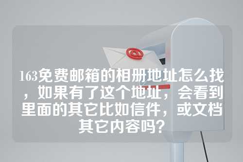 163免费邮箱的相册地址怎么找，如果有了这个地址，会看到里面的其它比如信件，或文档其它内容吗？