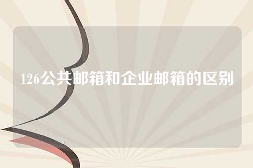 126公共邮箱和企业邮箱的区别