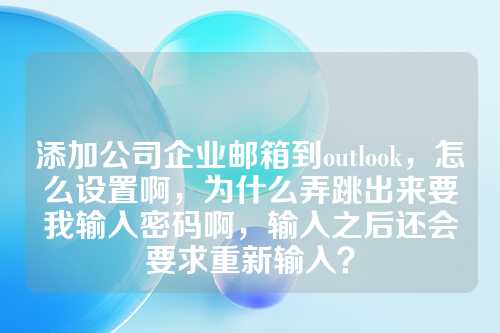 添加公司企业邮箱到outlook，怎么设置啊，为什么弄跳出来要我输入密码啊，输入之后还会要求重新输入？