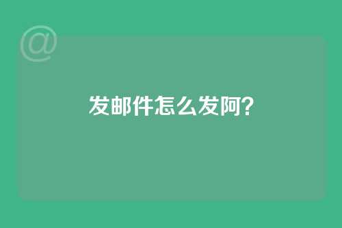 发邮件怎么发阿？