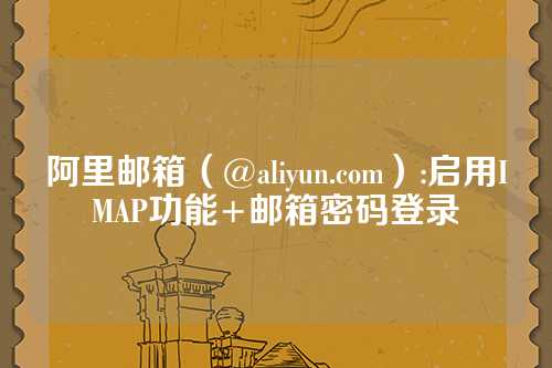 阿里邮箱（@aliyun.com）:启用IMAP功能+邮箱密码登录