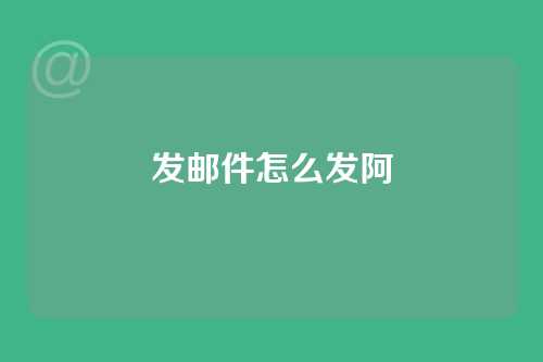 发邮件怎么发阿