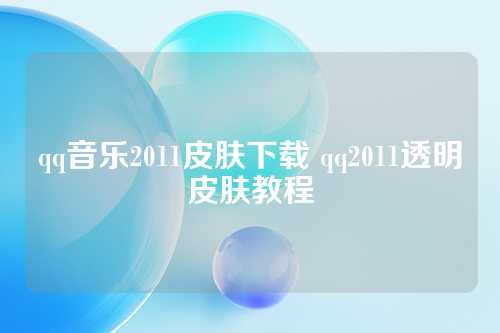 qq音乐2011皮肤下载 qq2011透明皮肤教程