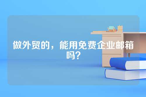 做外贸的，能用免费企业邮箱吗？