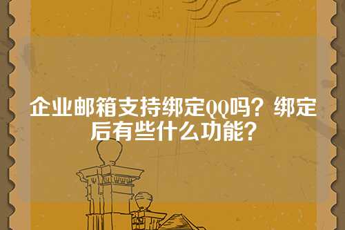 企业邮箱支持绑定QQ吗？绑定后有些什么功能？