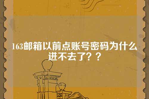 163邮箱以前点账号密码为什么进不去了？？