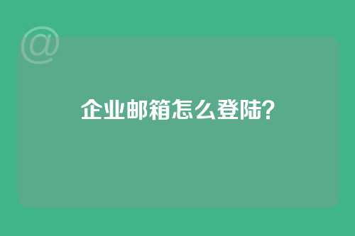 企业邮箱怎么登陆？