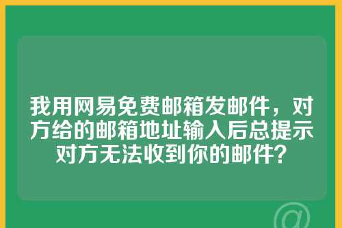 我用网易免费邮箱发邮件，对方给的邮箱地址输入后总提示对方无法收到你的邮件？