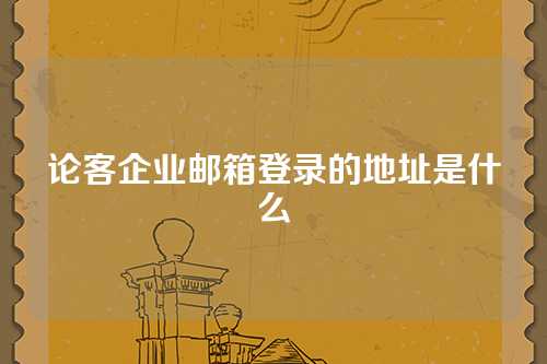 论客企业邮箱登录的地址是什么