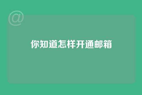 你知道怎样开通邮箱