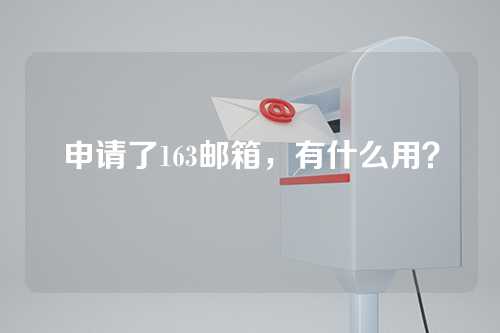 申请了163邮箱，有什么用？